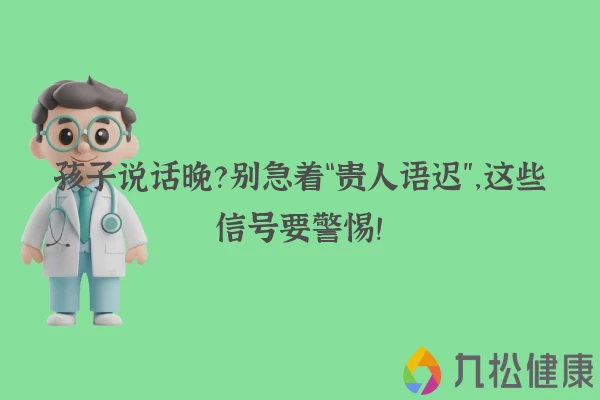 孩子说话晚？别急着“贵人语迟”，这些信号要警惕！