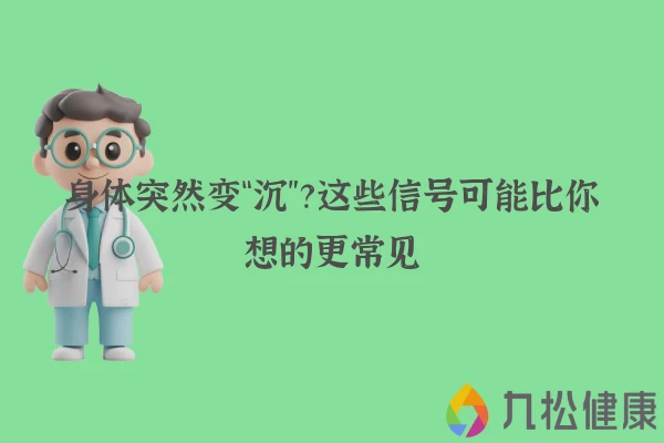 身体突然变“沉”？这些信号可能比你想的更常见