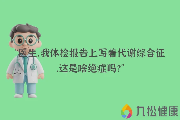 “医生,我体检报告上写着代谢综合征,这是啥绝症吗?”