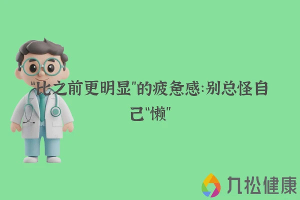 “比之前更明显”的疲惫感：别总怪自己“懒”