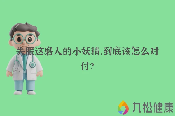 失眠这磨人的小妖精，到底该怎么对付？