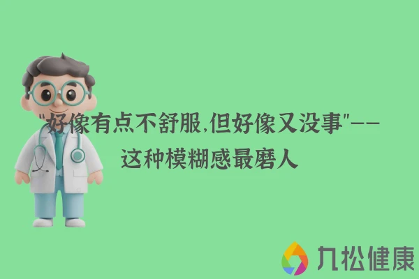 “好像有点不舒服,但好像又没事”——这种模糊感最磨人