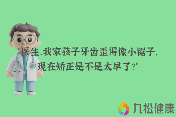 “医生，我家孩子牙齿歪得像小锯子，现在矫正是不是太早了？”
