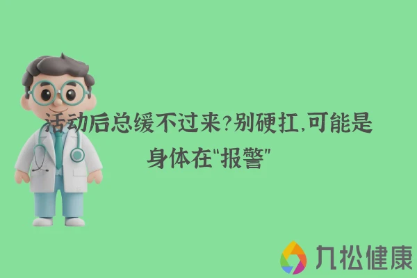 活动后总缓不过来？别硬扛，可能是身体在“报警”
