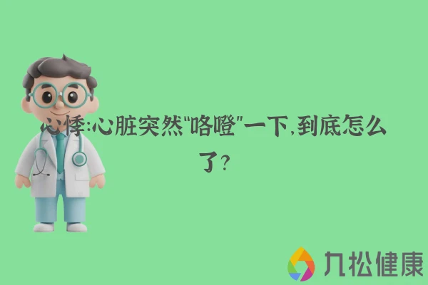 心悸：心脏突然“咯噔”一下，到底怎么了？