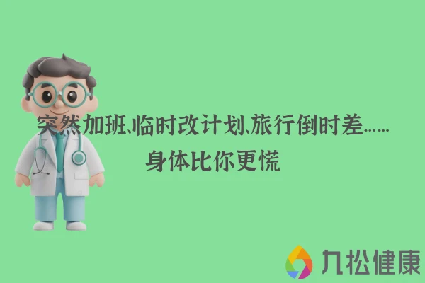 突然加班、临时改计划、旅行倒时差……身体比你更慌
