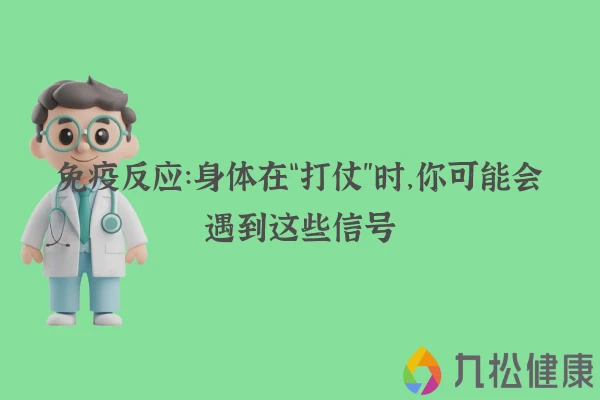 免疫反应：身体在“打仗”时，你可能会遇到这些信号
