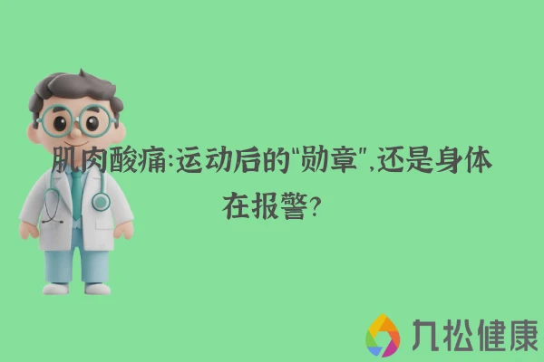 肌肉酸痛:运动后的“勋章”,还是身体在报警?