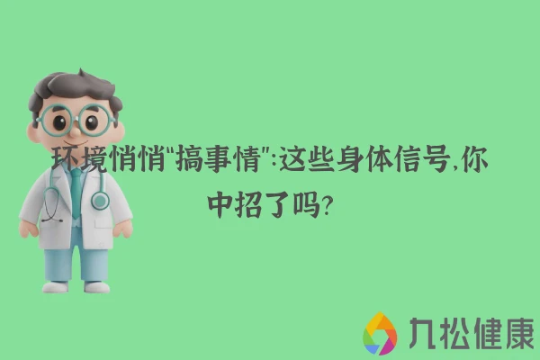 环境悄悄“搞事情”：这些身体信号，你中招了吗？