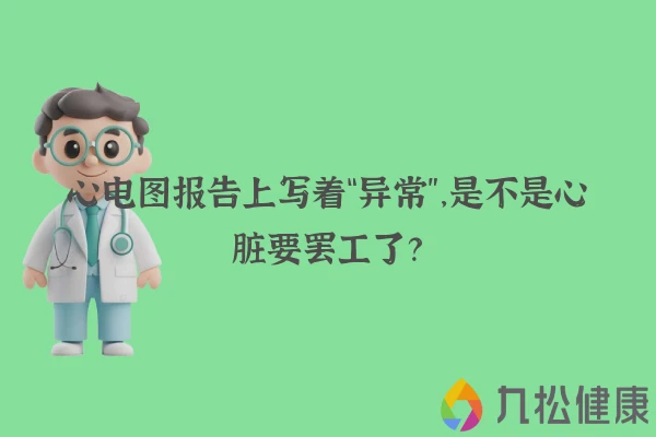 心电图报告上写着“异常”，是不是心脏要罢工了？