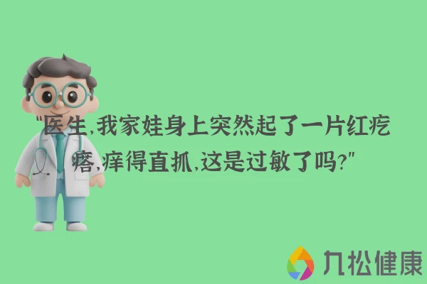 “医生，我家娃身上突然起了一片红疙瘩，痒得直抓，这是过敏了吗？”