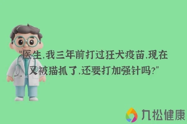 “医生，我三年前打过狂犬疫苗，现在又被猫抓了，还要打加强针吗？”