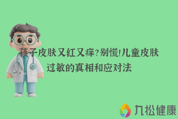 孩子皮肤又红又痒？别慌！儿童皮肤过敏的真相和应对法