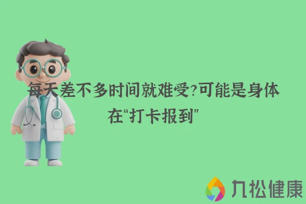 每天差不多时间就难受？可能是身体在“打卡报到”