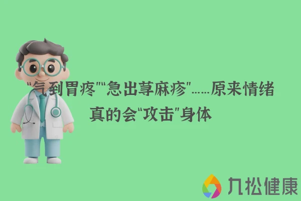 “气到胃疼”“急出荨麻疹”……原来情绪真的会“攻击”身体
