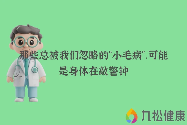 那些总被我们忽略的“小毛病”，可能是身体在敲警钟