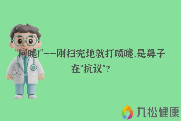 “阿嚏！”——刚扫完地就打喷嚏，是鼻子在“抗议”？