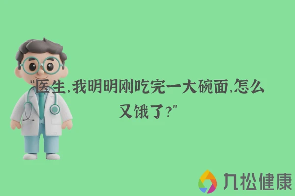 “医生，我明明刚吃完一大碗面，怎么又饿了？”
