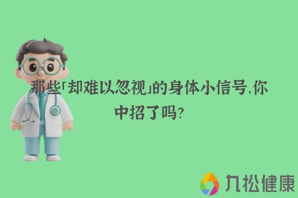 那些「却难以忽视」的身体小信号，你中招了吗？