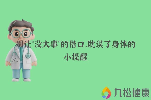 别让“没大事”的借口，耽误了身体的小提醒