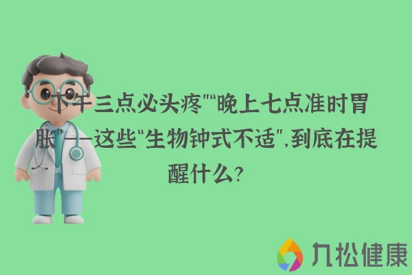 “下午三点必头疼”“晚上七点准时胃胀”——这些“生物钟式不适”，到底在提醒什么？