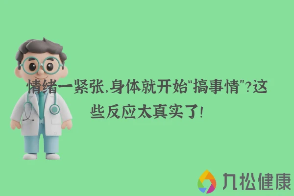 情绪一紧张，身体就开始“搞事情”？这些反应太真实了！