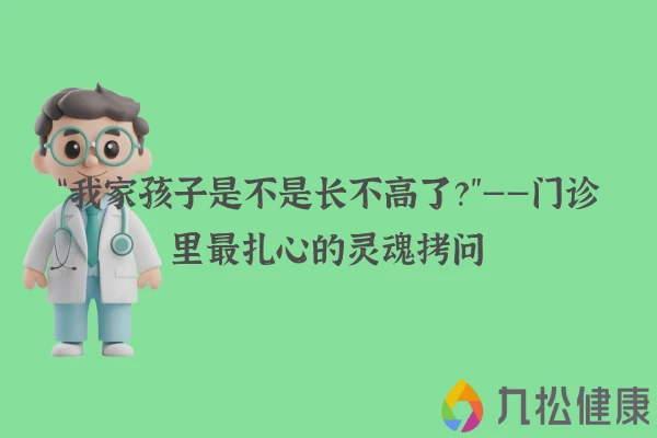 “我家孩子是不是长不高了？”——门诊里最扎心的灵魂拷问