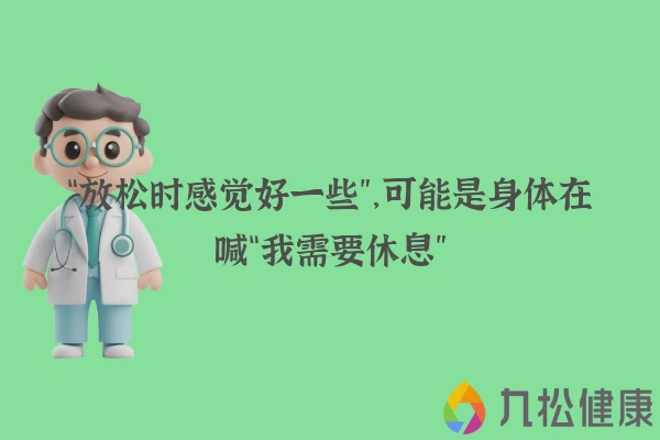“放松时感觉好一些”，可能是身体在喊“我需要休息”
