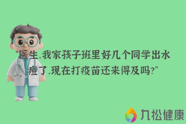 “医生，我家孩子班里好几个同学出水痘了，现在打疫苗还来得及吗？”