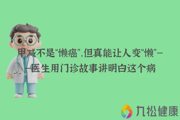 甲减不是“懒癌”，但真能让人变“懒”——医生用门诊故事讲明白这个病