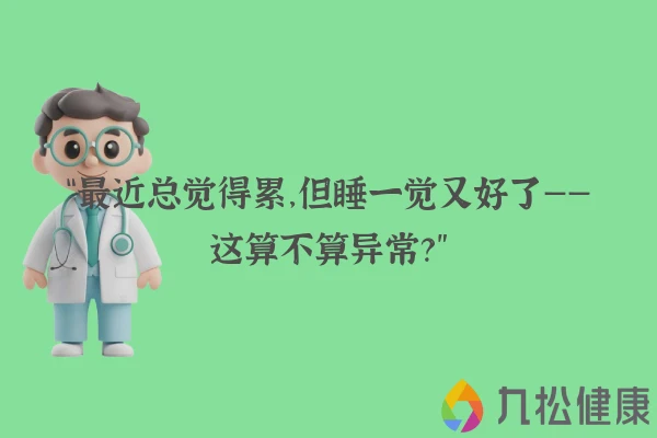 “最近总觉得累，但睡一觉又好了——这算不算异常？”