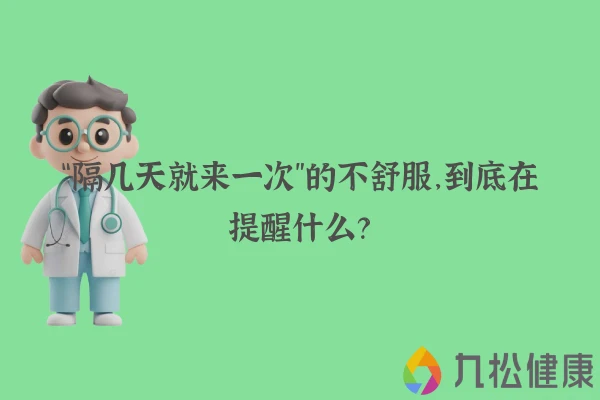 “隔几天就来一次”的不舒服，到底在提醒什么？