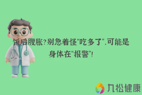 饭后腹胀？别急着怪“吃多了”，可能是身体在“报警”！