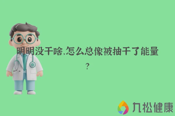 明明没干啥，怎么总像被抽干了能量？