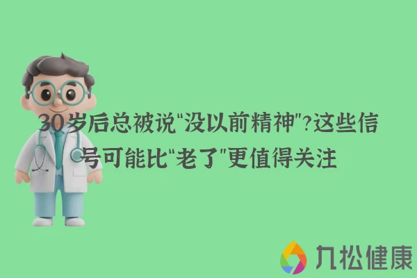 30岁后总被说“没以前精神”？这些信号可能比“老了”更值得关注